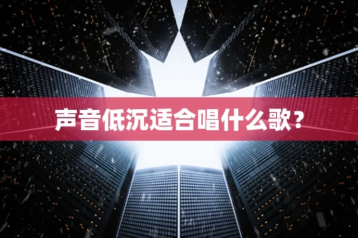 声音低沉适合唱什么歌？
