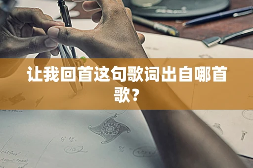 让我回首这句歌词出自哪首歌？