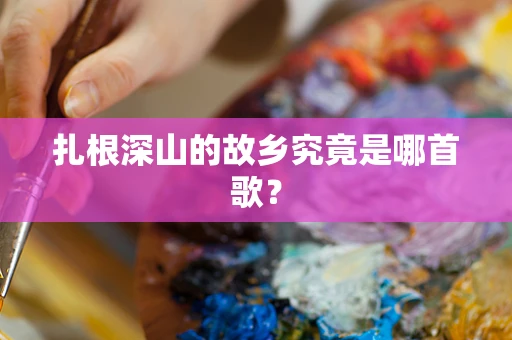 扎根深山的故乡究竟是哪首歌？