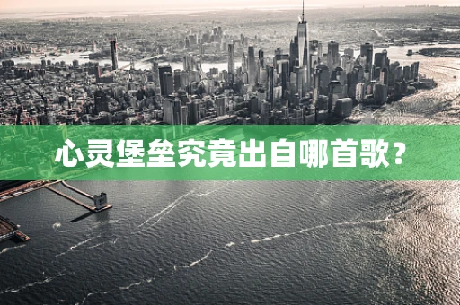心灵堡垒究竟出自哪首歌？