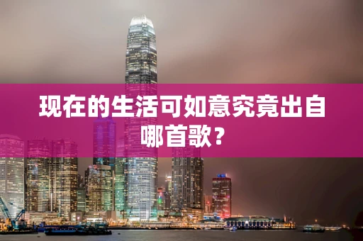 现在的生活可如意究竟出自哪首歌？