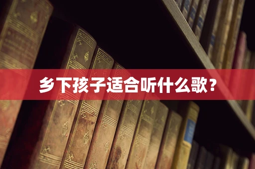乡下孩子适合听什么歌？