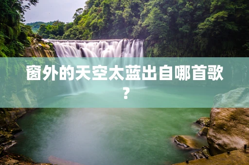 窗外的天空太蓝出自哪首歌？