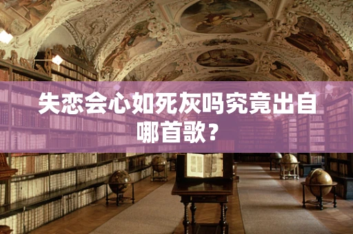 失恋会心如死灰吗究竟出自哪首歌？