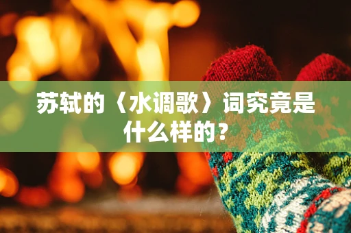 苏轼的〈水调歌〉词究竟是什么样的？