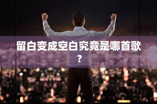 留白变成空白究竟是哪首歌？