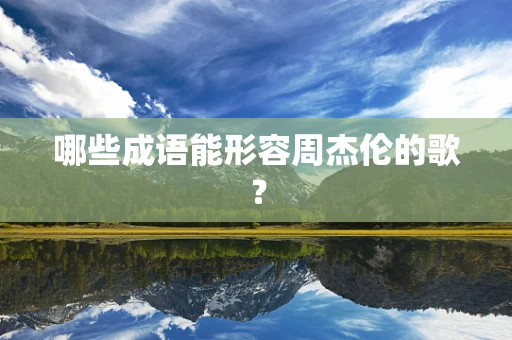 哪些成语能形容周杰伦的歌？