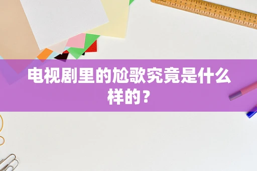 电视剧里的尬歌究竟是什么样的？