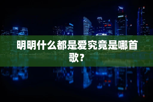 明明什么都是爱究竟是哪首歌？
