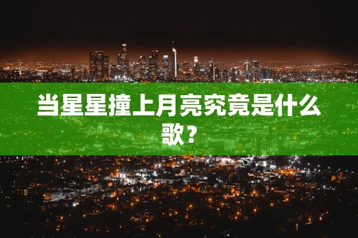 当星星撞上月亮究竟是什么歌？
