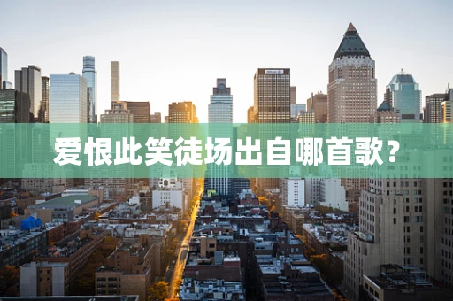 爱恨此笑徒场出自哪首歌？
