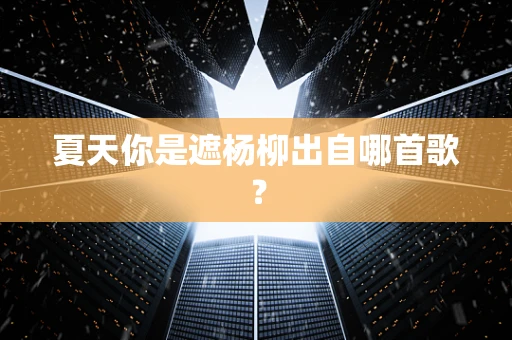 夏天你是遮杨柳出自哪首歌？