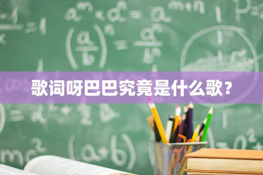 歌词呀巴巴究竟是什么歌？