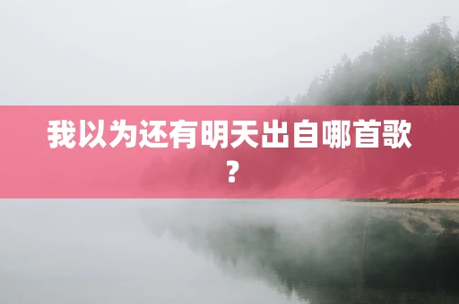 我以为还有明天出自哪首歌？