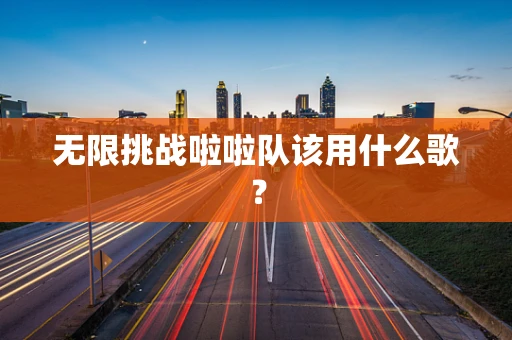 无限挑战啦啦队该用什么歌？