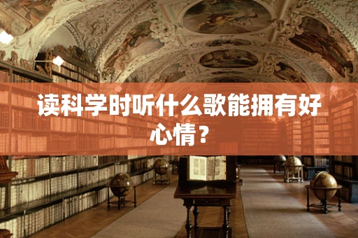 读科学时听什么歌能拥有好心情？