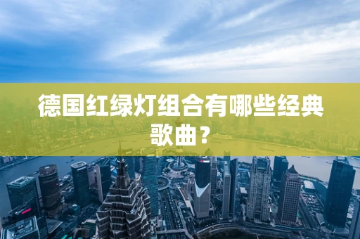 德国红绿灯组合有哪些经典歌曲？
