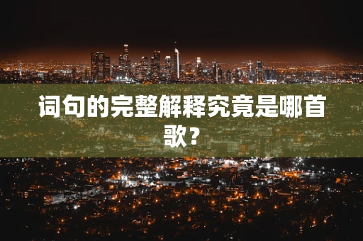 词句的完整解释究竟是哪首歌？