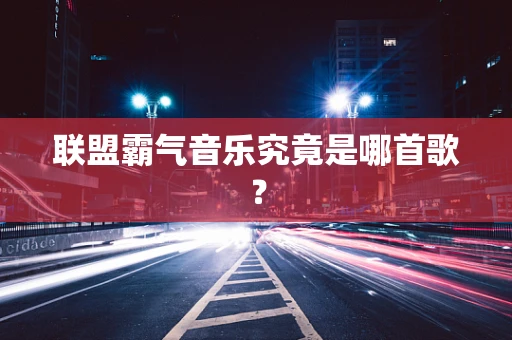 联盟霸气音乐究竟是哪首歌？