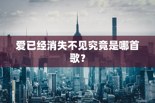爱已经消失不见究竟是哪首歌？