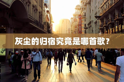 灰尘的归宿究竟是哪首歌？