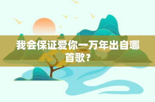 我会保证爱你一万年出自哪首歌？
