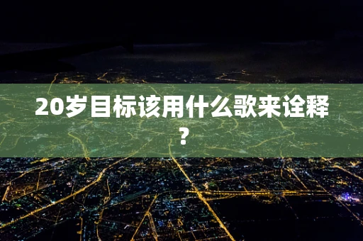 20岁目标该用什么歌来诠释？