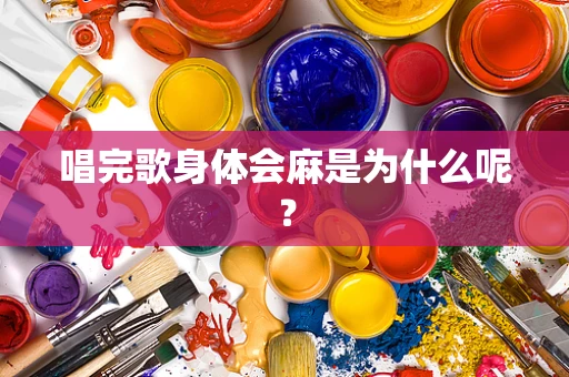 唱完歌身体会麻是为什么呢？