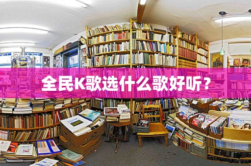 全民K歌选什么歌好听？