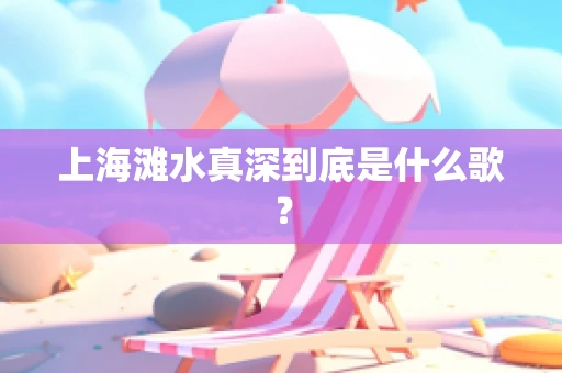 上海滩水真深到底是什么歌？