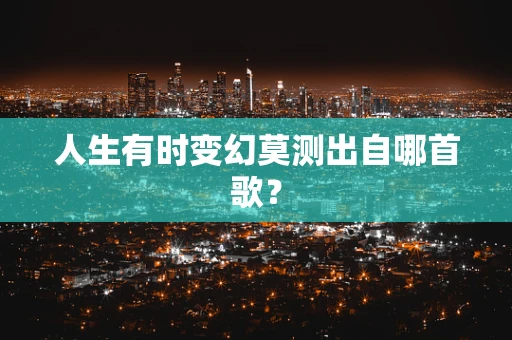 人生有时变幻莫测出自哪首歌？