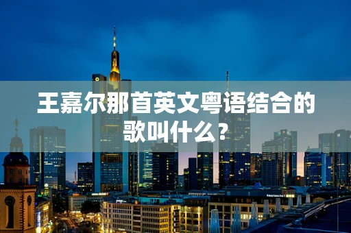 王嘉尔那首英文粤语结合的歌叫什么？