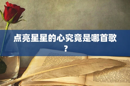 点亮星星的心究竟是哪首歌？