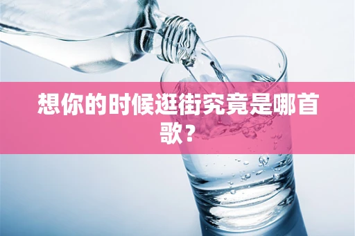 想你的时候逛街究竟是哪首歌？