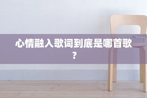 心情融入歌词到底是哪首歌？