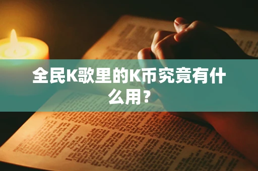 全民K歌里的K币究竟有什么用？