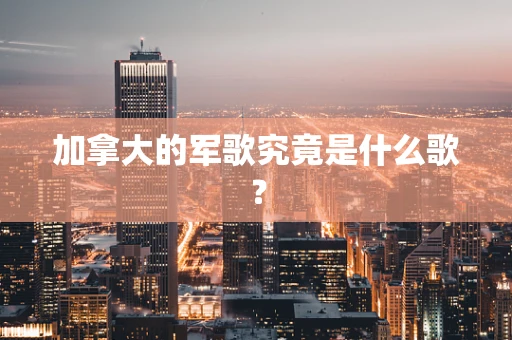 加拿大的军歌究竟是什么歌？