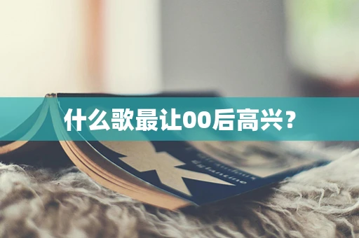 什么歌最让00后高兴？
