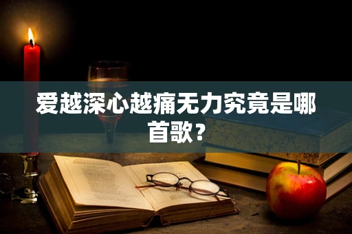 爱越深心越痛无力究竟是哪首歌？