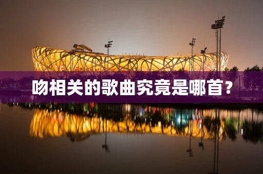 吻相关的歌曲究竟是哪首？