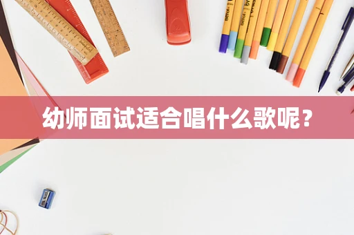 幼师面试适合唱什么歌呢？