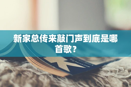 新家总传来敲门声到底是哪首歌？