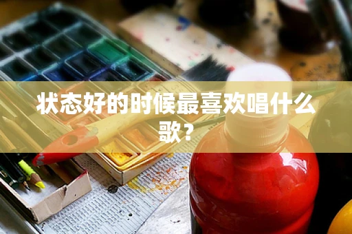 状态好的时候最喜欢唱什么歌？