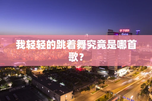 我轻轻的跳着舞究竟是哪首歌？