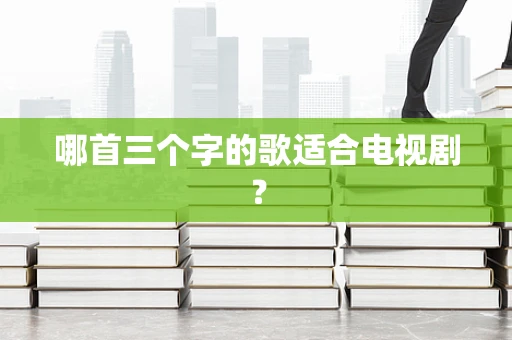 哪首三个字的歌适合电视剧？