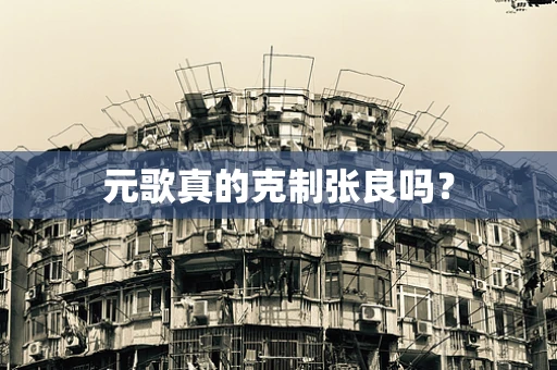 元歌真的克制张良吗？