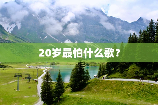 20岁最怕什么歌？