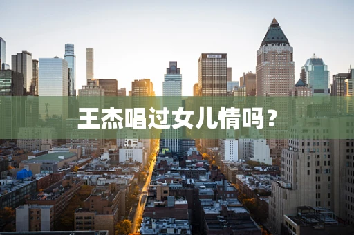 王杰唱过女儿情吗？