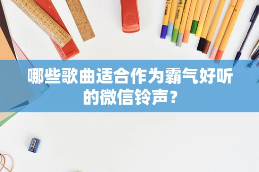 哪些歌曲适合作为霸气好听的微信铃声？