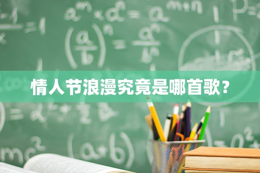 情人节浪漫究竟是哪首歌？